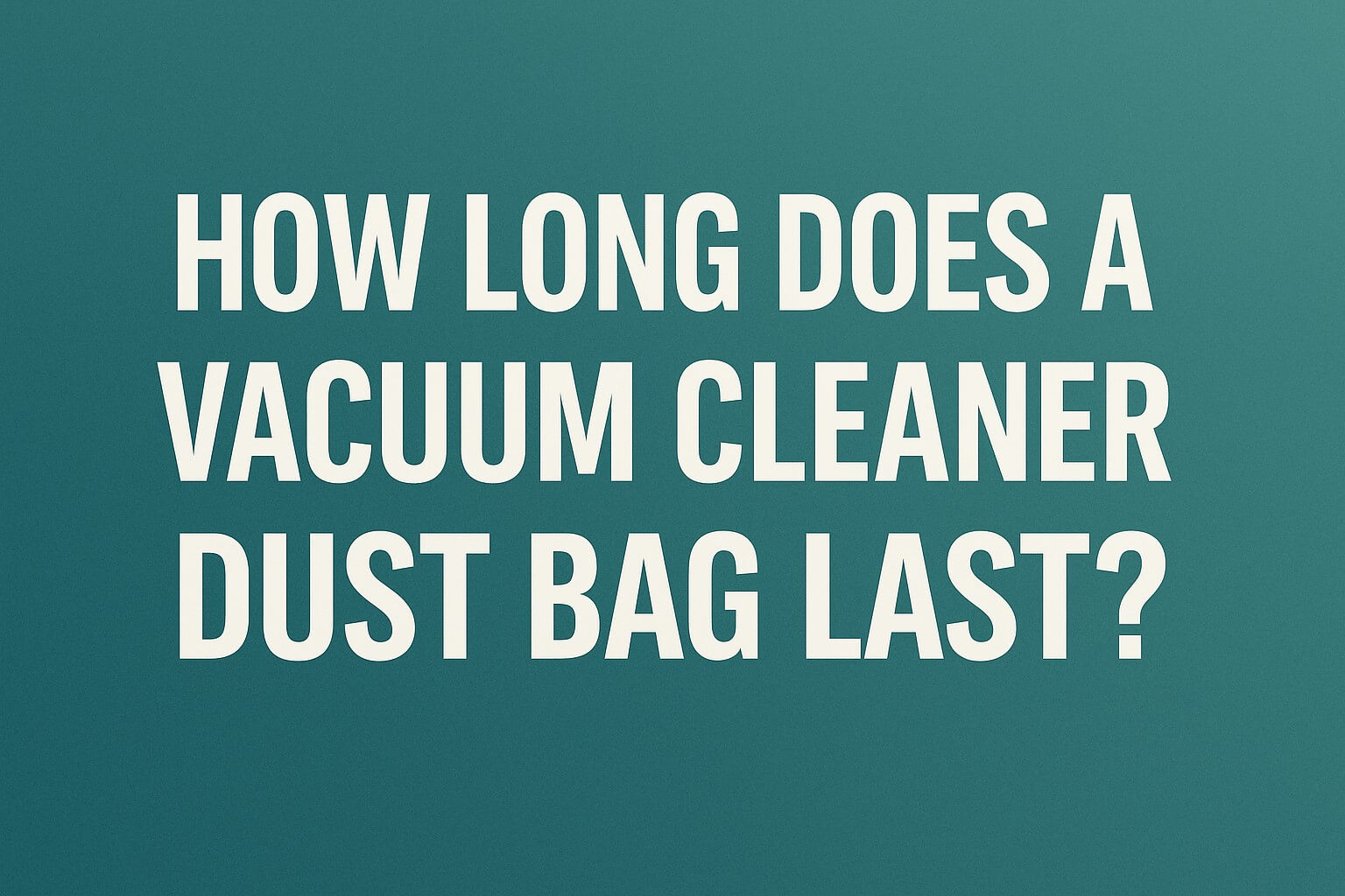 How Long Does a Vacuum Cleaner Dust Bag Last How Long Does a Vacuum Cleaner Dust Bag Last